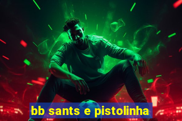 bb sants e pistolinha