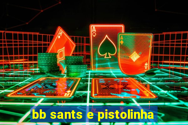 bb sants e pistolinha