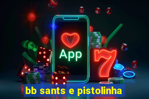 bb sants e pistolinha