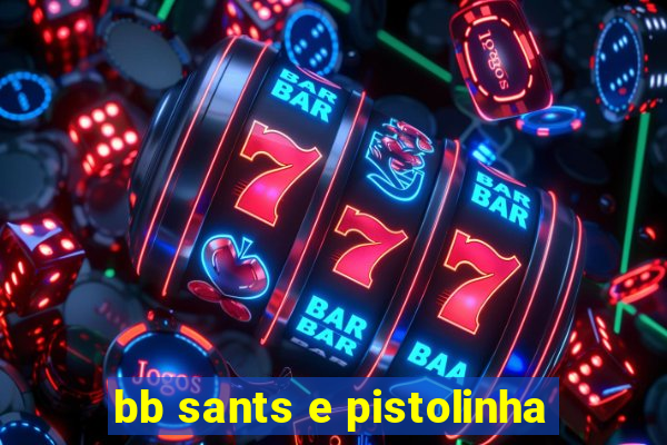 bb sants e pistolinha