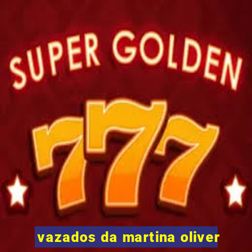 vazados da martina oliver