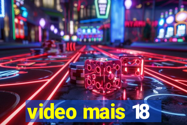 video mais 18