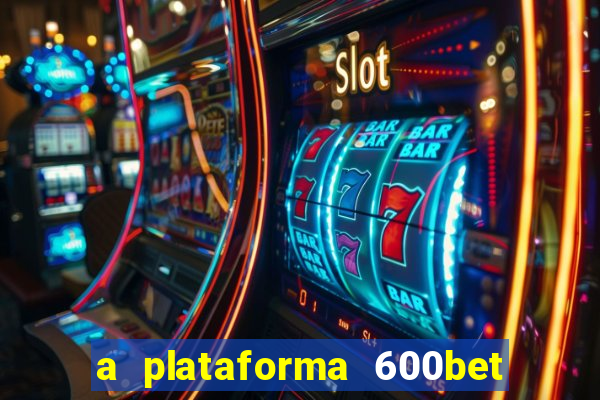 a plataforma 600bet é confiável