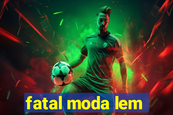 fatal moda lem