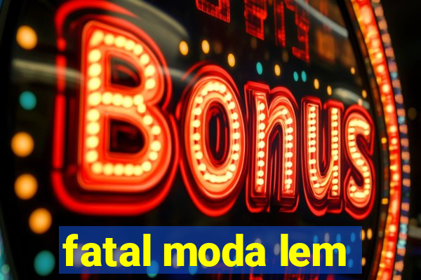 fatal moda lem