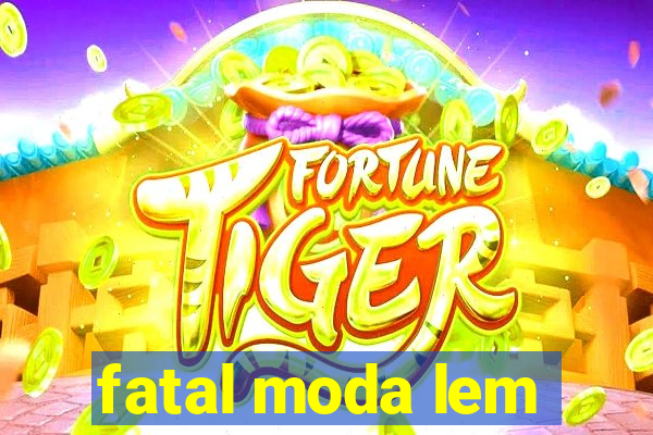 fatal moda lem