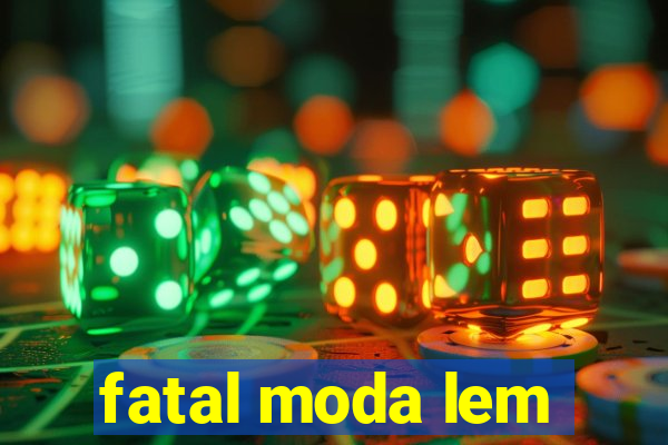 fatal moda lem