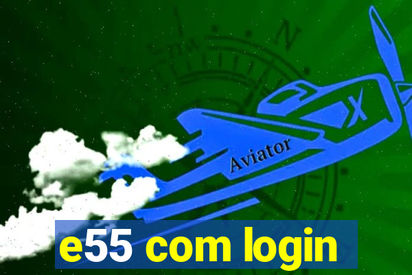 e55 com login