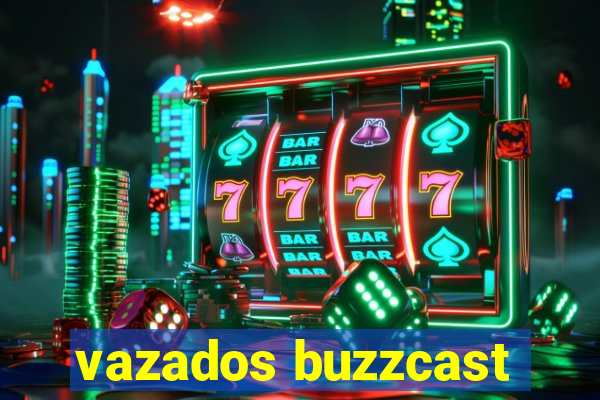 vazados buzzcast