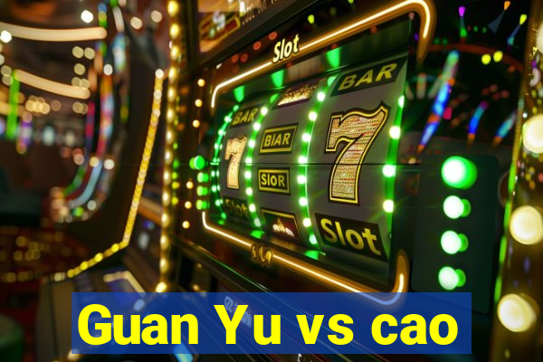 Guan Yu vs cao