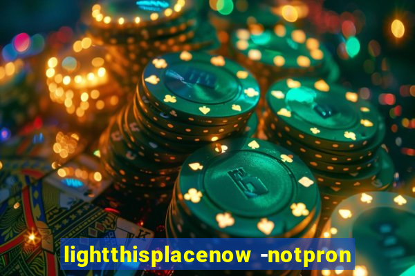 lightthisplacenow -notpron