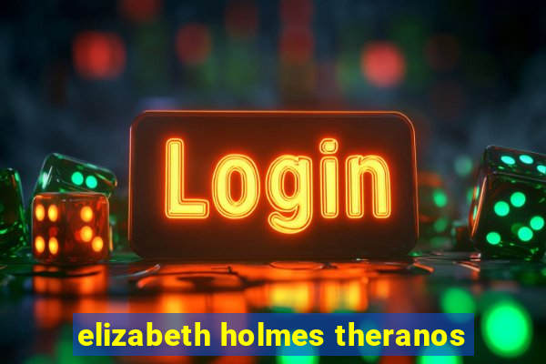 elizabeth holmes theranos