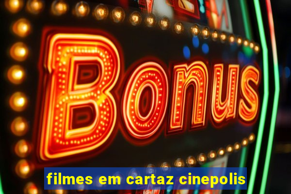 filmes em cartaz cinepolis