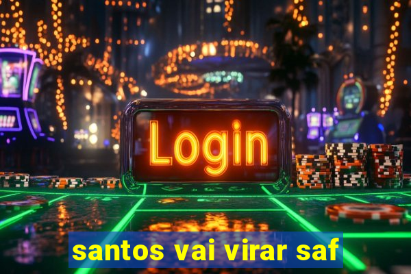 santos vai virar saf