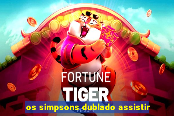 os simpsons dublado assistir