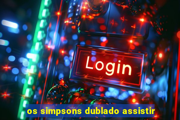 os simpsons dublado assistir