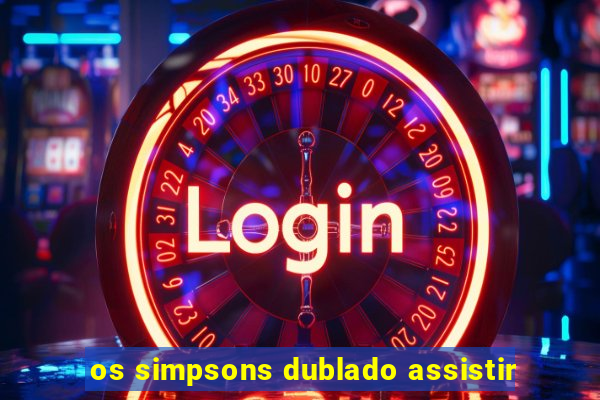 os simpsons dublado assistir