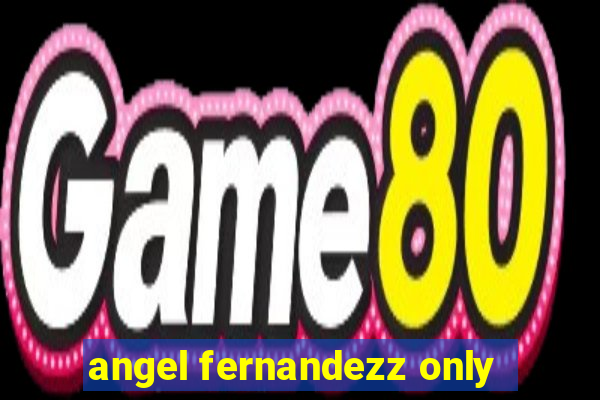 angel fernandezz only