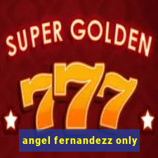 angel fernandezz only