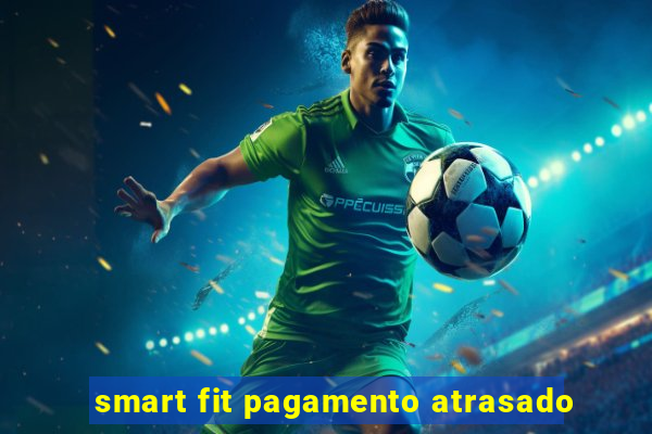 smart fit pagamento atrasado