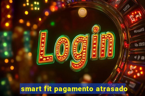 smart fit pagamento atrasado