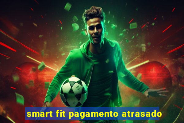 smart fit pagamento atrasado