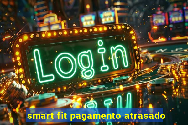 smart fit pagamento atrasado