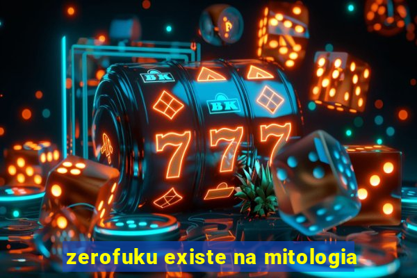 zerofuku existe na mitologia