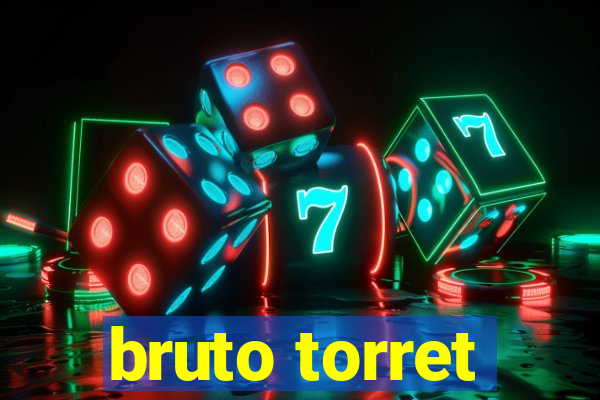 bruto torret