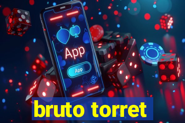 bruto torret