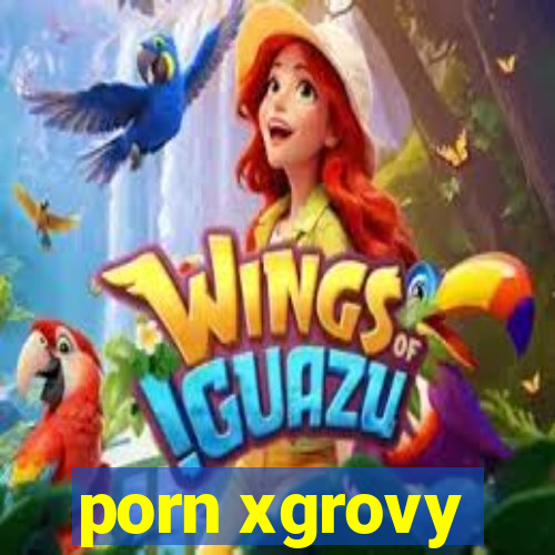 porn xgrovy