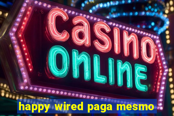 happy wired paga mesmo