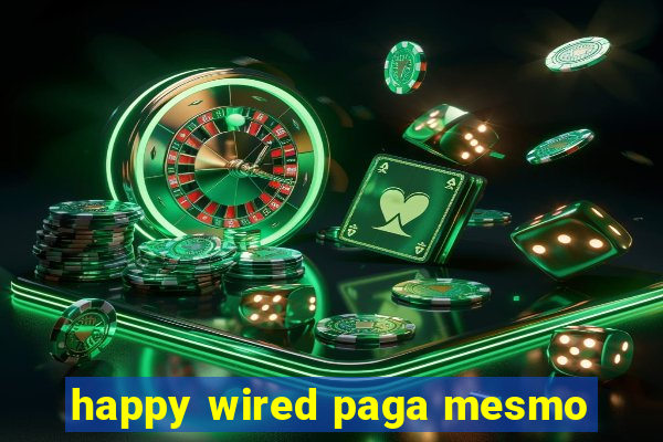 happy wired paga mesmo