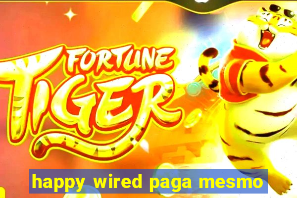 happy wired paga mesmo