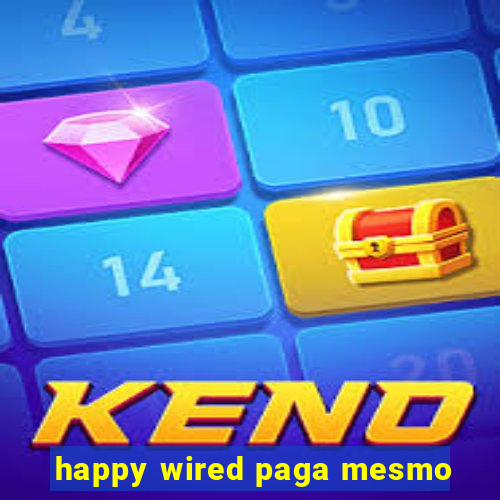 happy wired paga mesmo