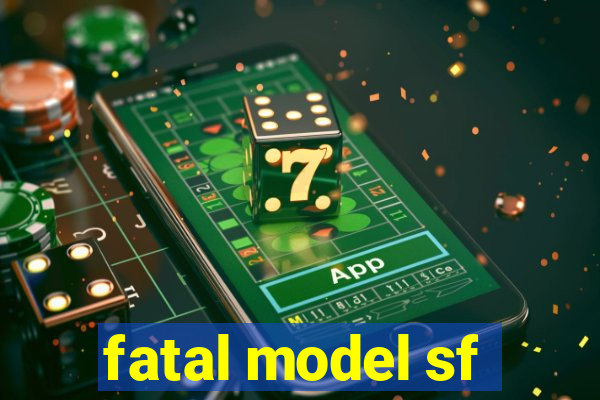 fatal model sf