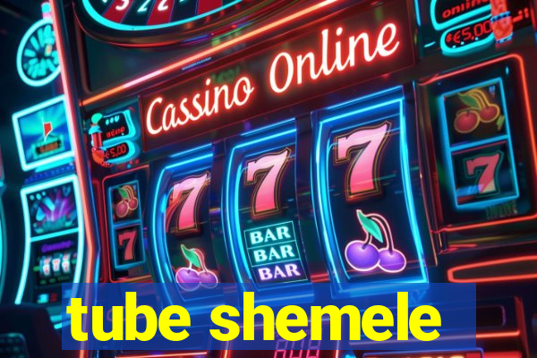 tube shemele