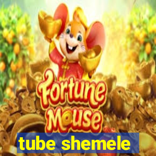 tube shemele