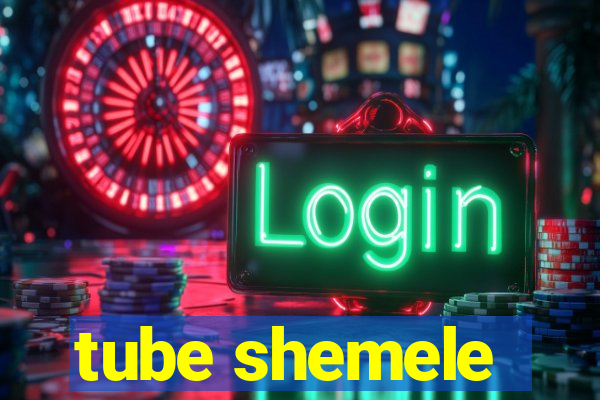 tube shemele