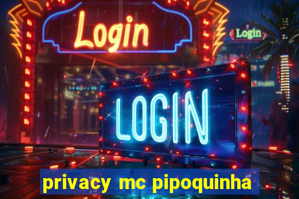 privacy mc pipoquinha