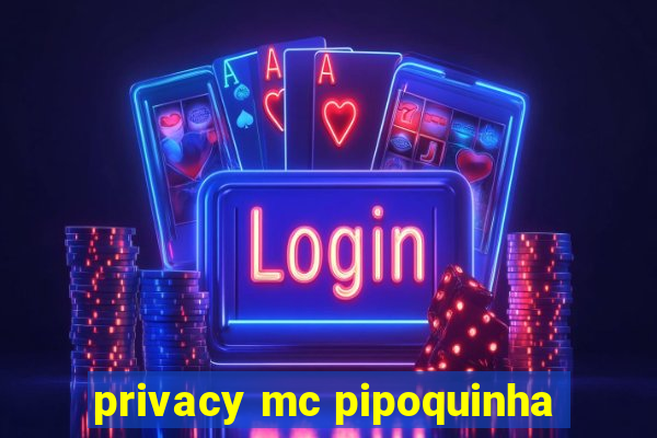 privacy mc pipoquinha