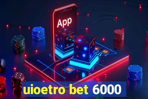 uioetro bet 6000