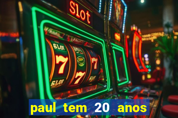 paul tem 20 anos de idade. a idade dele