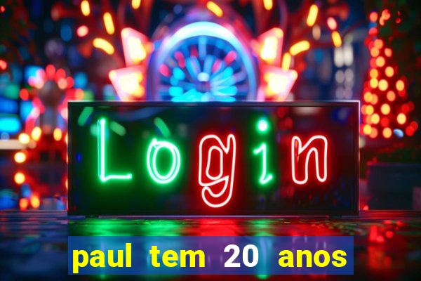 paul tem 20 anos de idade. a idade dele