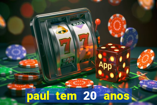 paul tem 20 anos de idade. a idade dele