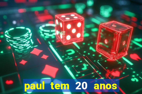 paul tem 20 anos de idade. a idade dele