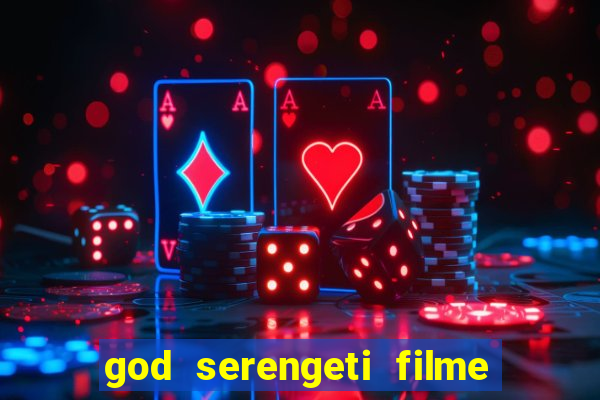 god serengeti filme completo dublado