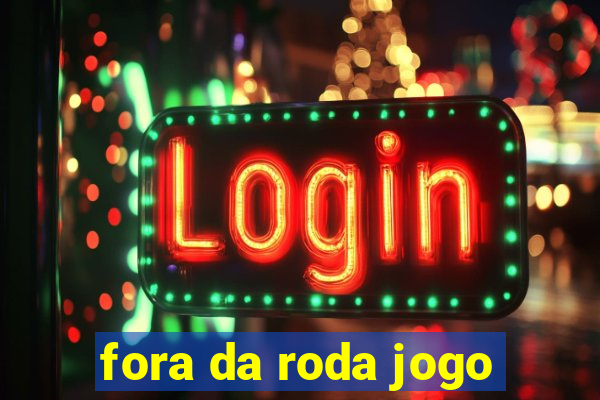 fora da roda jogo