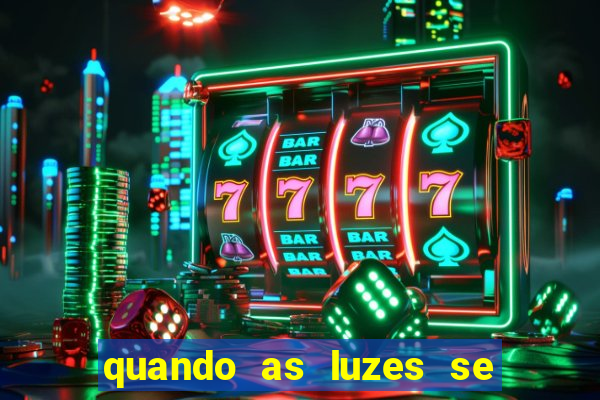 quando as luzes se apagam redecanais