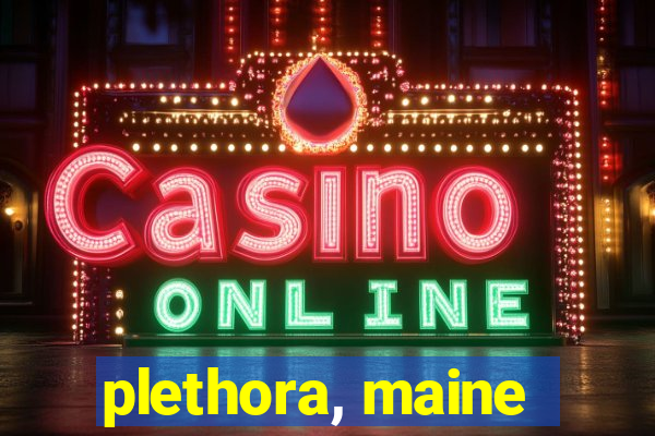 plethora, maine